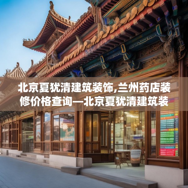 北京夏犹清建筑装饰,兰州药店装修价格查询—北京夏犹清建筑装饰407.a283b284c287fgy.294cvcx