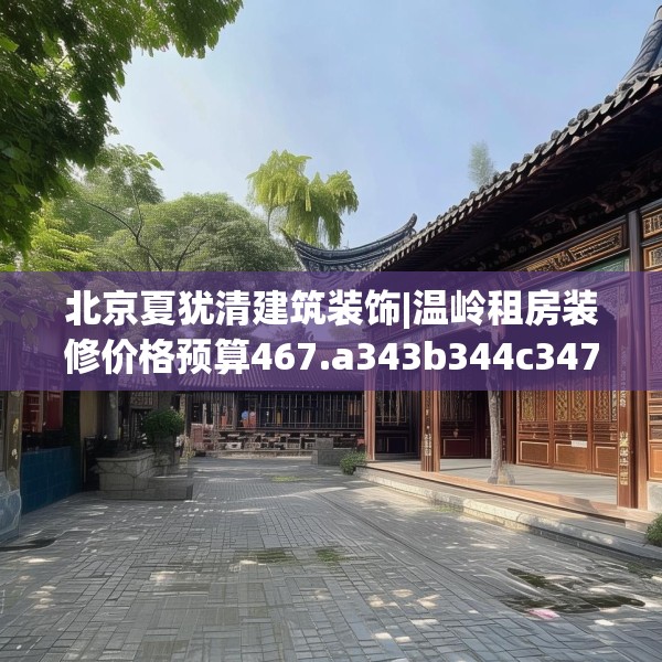 北京夏犹清建筑装饰|温岭租房装修价格预算467.a343b344c347fgy.354bnbn