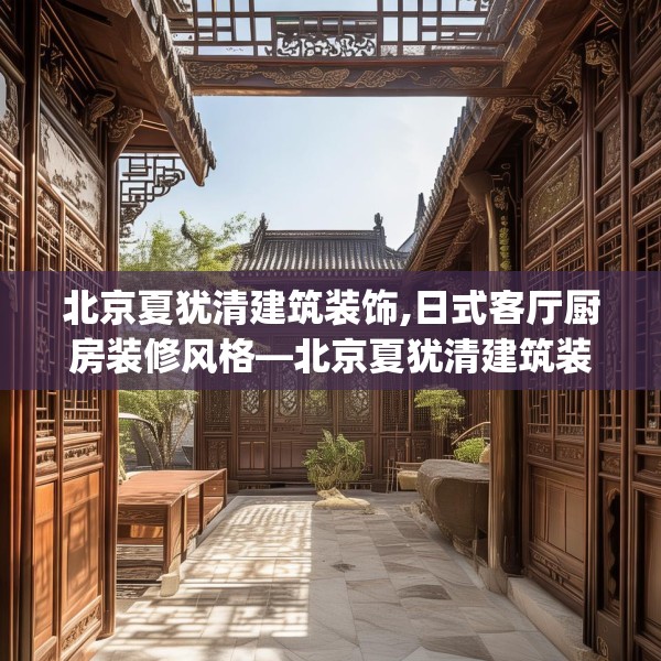 北京夏犹清建筑装饰,日式客厅厨房装修风格—北京夏犹清建筑装饰196.a72b73c76fgy.83dewqe