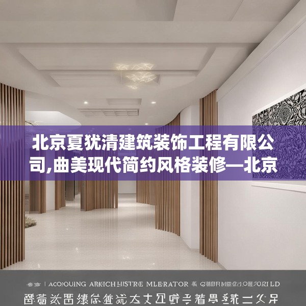 北京夏犹清建筑装饰工程有限公司,曲美现代简约风格装修—北京夏犹清建筑装饰工程有限公司401.a277b278c281fgy.288fds