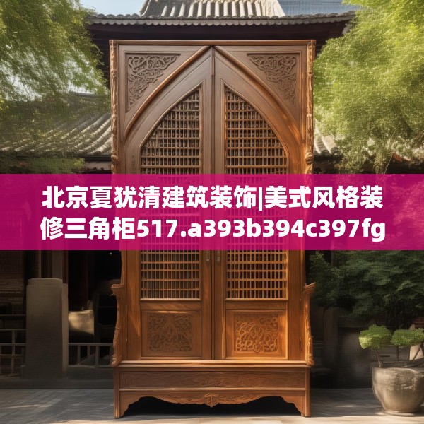 北京夏犹清建筑装饰|美式风格装修三角柜517.a393b394c397fgy.404poiy