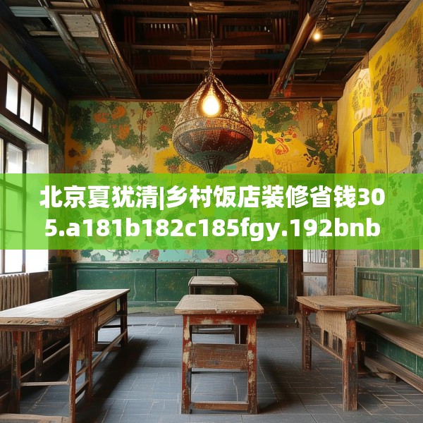 北京夏犹清|乡村饭店装修省钱305.a181b182c185fgy.192bnbn