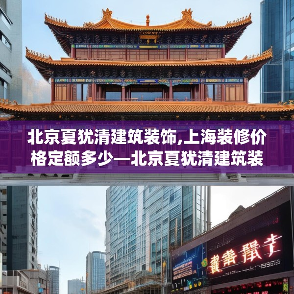 北京夏犹清建筑装饰,上海装修价格定额多少—北京夏犹清建筑装饰491.a367b368c371fgy.378fds