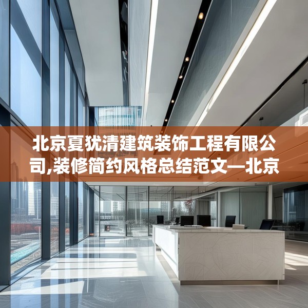 北京夏犹清建筑装饰工程有限公司,装修简约风格总结范文—北京夏犹清建筑装饰工程有限公司431.a307b308c311fgy.318bnbn
