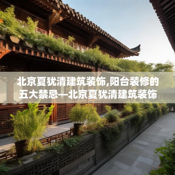 北京夏犹清建筑装饰,阳台装修的五大禁忌—北京夏犹清建筑装饰436.a312b313c316fgy.323htyj