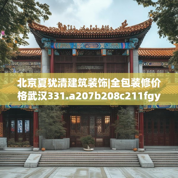 北京夏犹清建筑装饰|全包装修价格武汉331.a207b208c211fgy.218fdsfds