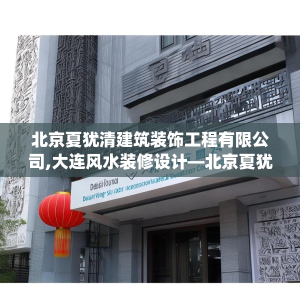 北京夏犹清建筑装饰工程有限公司,大连风水装修设计—北京夏犹清建筑装饰工程有限公司613.a489b490c493fgy.500jhhj