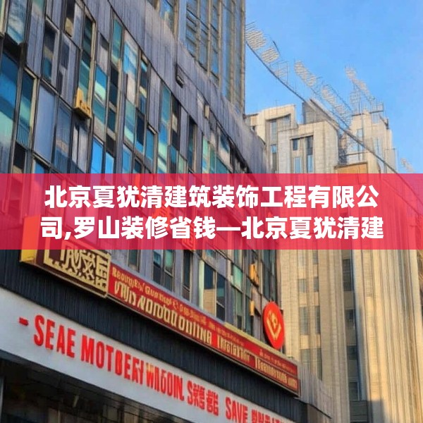 北京夏犹清建筑装饰工程有限公司,罗山装修省钱—北京夏犹清建筑装饰工程有限公司380.a256b257c260fgy.26776670