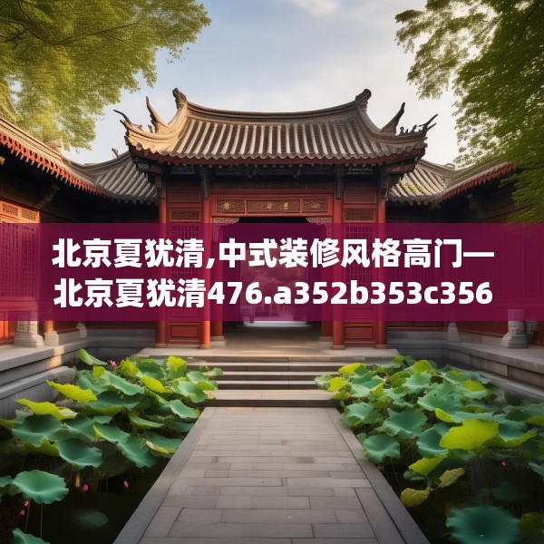 北京夏犹清,中式装修风格高门—北京夏犹清476.a352b353c356fgy.363wew