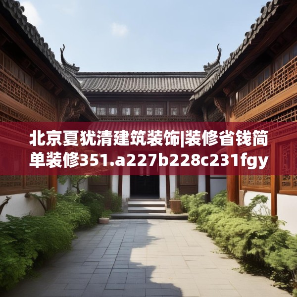 北京夏犹清建筑装饰|装修省钱简单装修351.a227b228c231fgy.238fghfd