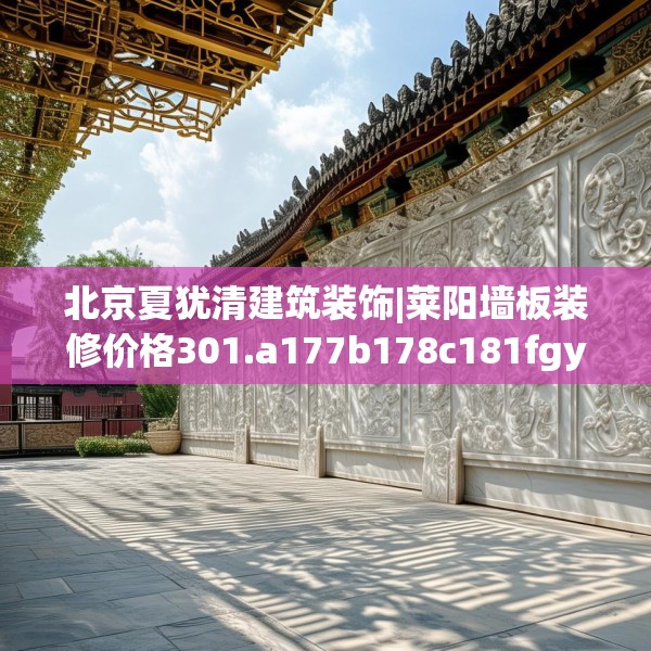 北京夏犹清建筑装饰|莱阳墙板装修价格301.a177b178c181fgy.188poiy