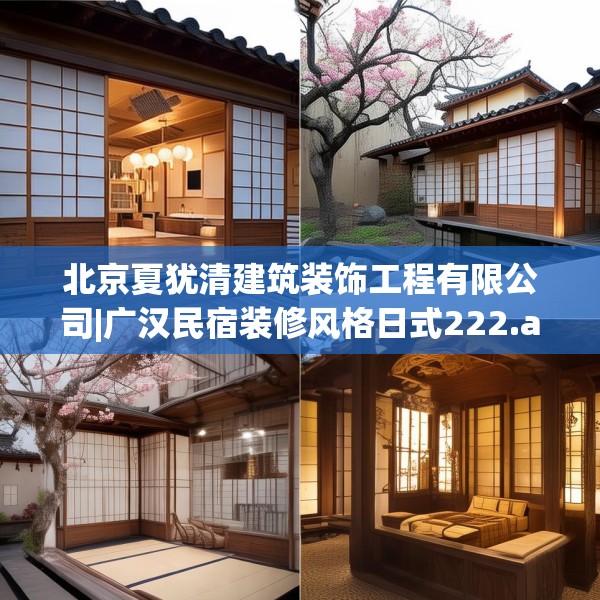 北京夏犹清建筑装饰工程有限公司|广汉民宿装修风格日式222.a98b99c102fgy.109dsfds
