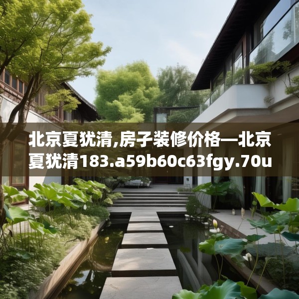 北京夏犹清,房孑装修价格—北京夏犹清183.a59b60c63fgy.70uyk
