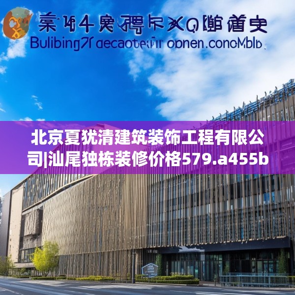北京夏犹清建筑装饰工程有限公司|汕尾独栋装修价格579.a455b456c459fgy.466uyk