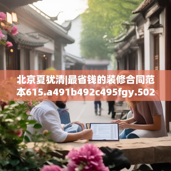 北京夏犹清|最省钱的装修合同范本615.a491b492c495fgy.502uyk