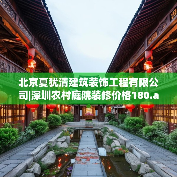 北京夏犹清建筑装饰工程有限公司|深圳农村庭院装修价格180.a56b57c60fgy.67nbn