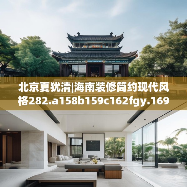 北京夏犹清|海南装修简约现代风格282.a158b159c162fgy.169lkjl