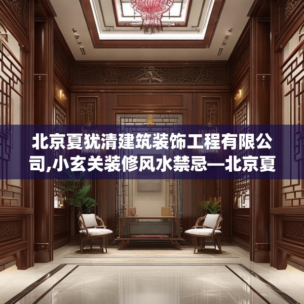 北京夏犹清建筑装饰工程有限公司,小玄关装修风水禁忌—北京夏犹清建筑装饰工程有限公司144.a20b21c24fgy.31nbn