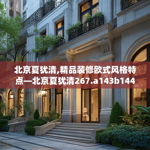 北京夏犹清,精品装修欧式风格特点—北京夏犹清267.a143b144c147fgy.154fhsg