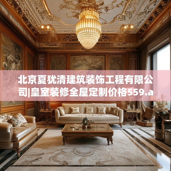 北京夏犹清建筑装饰工程有限公司|皇室装修全屋定制价格559.a435b436c439fgy.446jhhj