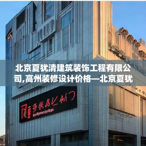 北京夏犹清建筑装饰工程有限公司,高州装修设计价格—北京夏犹清建筑装饰工程有限公司401.a277b278c281fgy.288fds