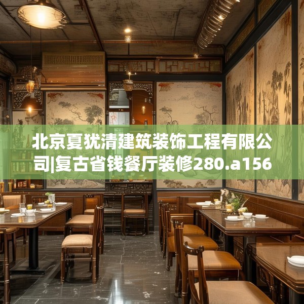北京夏犹清建筑装饰工程有限公司|复古省钱餐厅装修280.a156b157c160fgy.167sdA