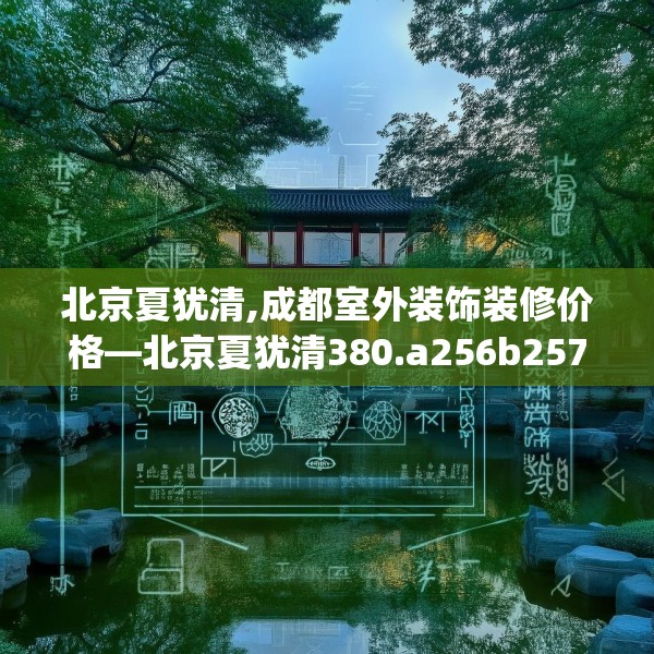 北京夏犹清,成都室外装饰装修价格—北京夏犹清380.a256b257c260fgy.26776670