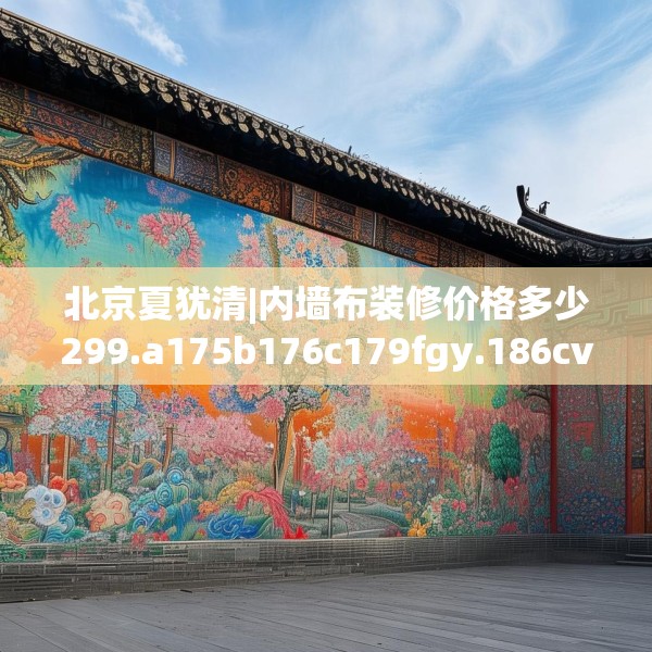 北京夏犹清|内墙布装修价格多少299.a175b176c179fgy.186cvcx