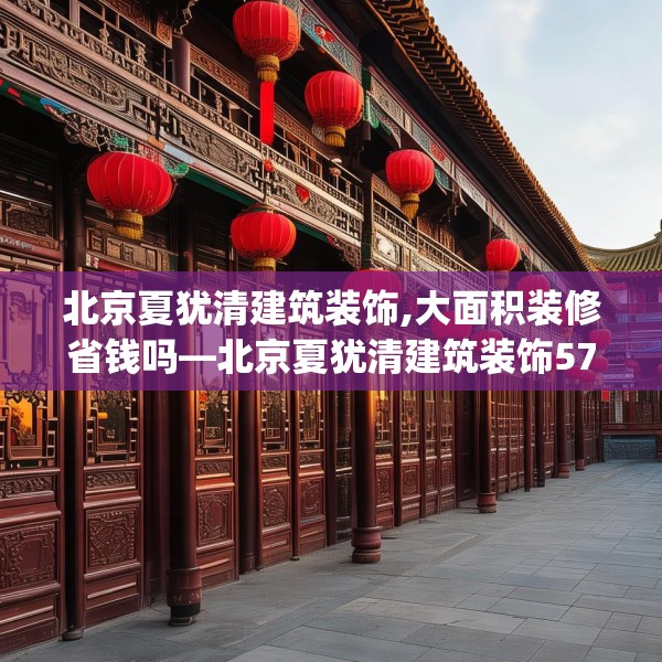 北京夏犹清建筑装饰,大面积装修省钱吗—北京夏犹清建筑装饰579.a455b456c459fgy.466uyk