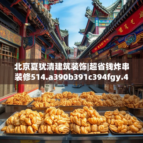 北京夏犹清建筑装饰|超省钱炸串装修514.a390b391c394fgy.401sdA