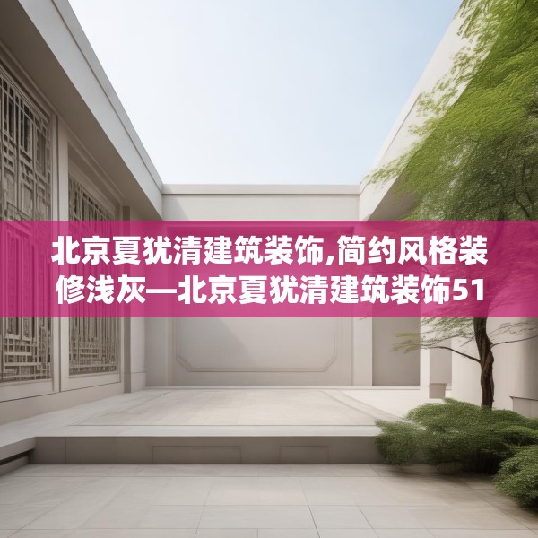 北京夏犹清建筑装饰,简约风格装修浅灰—北京夏犹清建筑装饰514.a390b391c394fgy.401sdA