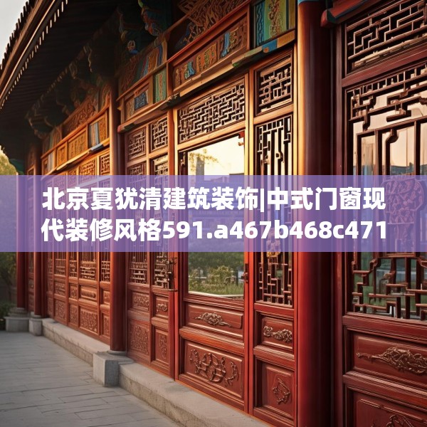 北京夏犹清建筑装饰|中式门窗现代装修风格591.a467b468c471fgy.478fhsg