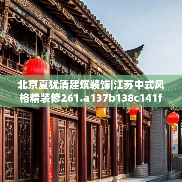 北京夏犹清建筑装饰|江苏中式风格精装修261.a137b138c141fgy.148fghfd