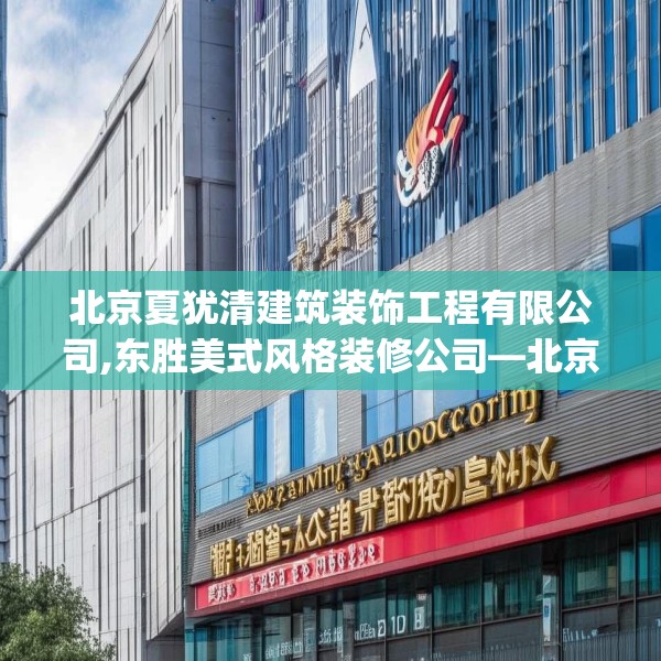 北京夏犹清建筑装饰工程有限公司,东胜美式风格装修公司—北京夏犹清建筑装饰工程有限公司511.a387b388c391fgy.398fdsfds