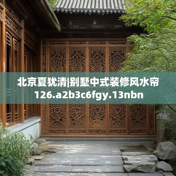 北京夏犹清|别墅中式装修风水帘126.a2b3c6fgy.13nbn