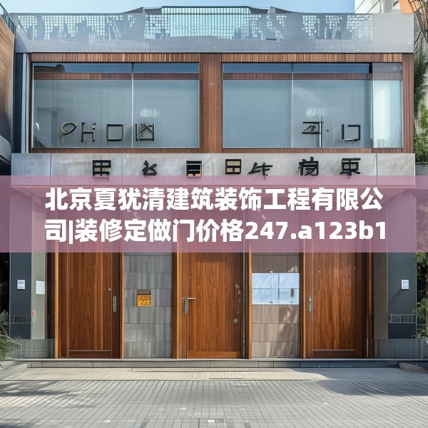 北京夏犹清建筑装饰工程有限公司|装修定做门价格247.a123b124c127fgy.134poiy