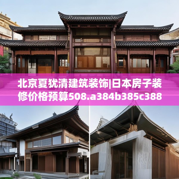 北京夏犹清建筑装饰|日本房子装修价格预算508.a384b385c388fgy.395htyj
