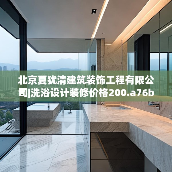 北京夏犹清建筑装饰工程有限公司|洗浴设计装修价格200.a76b77c80fgy.8776680