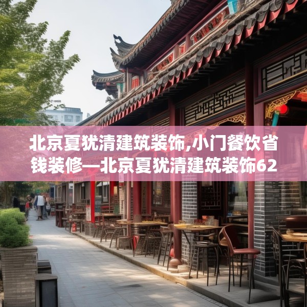 北京夏犹清建筑装饰,小门餐饮省钱装修—北京夏犹清建筑装饰620.a496b497c500fgy.507wew
