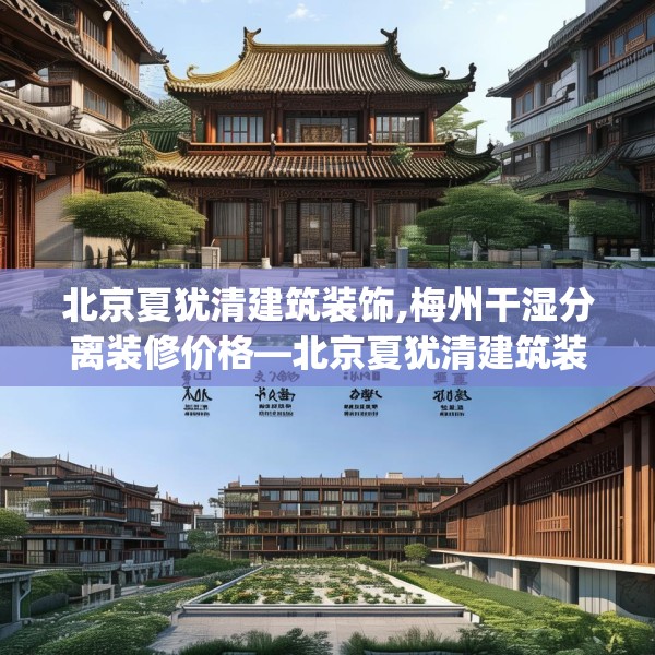 北京夏犹清建筑装饰,梅州干湿分离装修价格—北京夏犹清建筑装饰274.a150b151c154fgy.161htyj