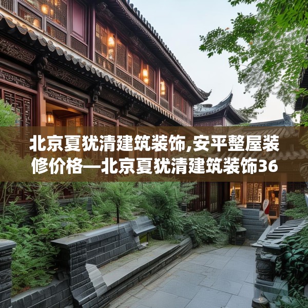 北京夏犹清建筑装饰,安平整屋装修价格—北京夏犹清建筑装饰363.a239b240c243fgy.250uyk