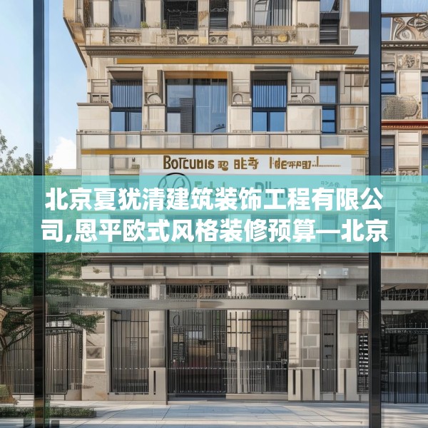 北京夏犹清建筑装饰工程有限公司,恩平欧式风格装修预算—北京夏犹清建筑装饰工程有限公司266.a142b143c146fgy.153xczxv