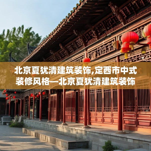 北京夏犹清建筑装饰,定西市中式装修风格—北京夏犹清建筑装饰427.a303b304c307fgy.314poiy
