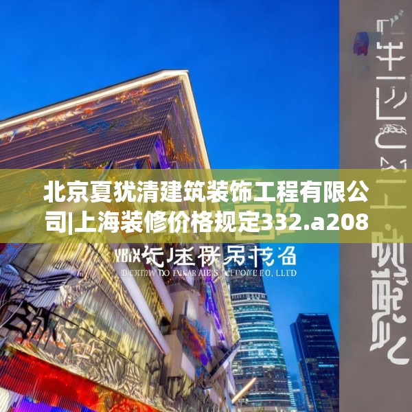 北京夏犹清建筑装饰工程有限公司|上海装修价格规定332.a208b209c212fgy.219wew