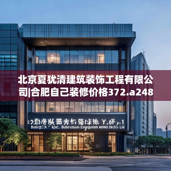 北京夏犹清建筑装饰工程有限公司|合肥自己装修价格372.a248b249c252fgy.259lkjl
