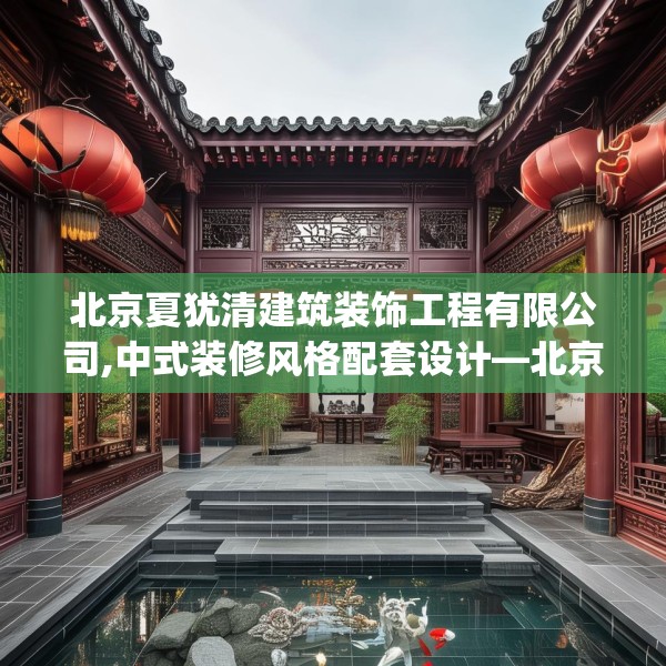 北京夏犹清建筑装饰工程有限公司,中式装修风格配套设计—北京夏犹清建筑装饰工程有限公司211.a87b88c91fgy.98poiy