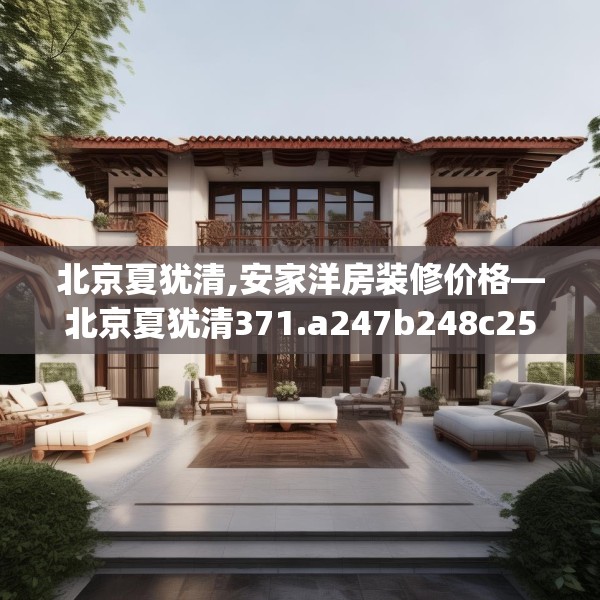 北京夏犹清,安家洋房装修价格—北京夏犹清371.a247b248c251fgy.258cvcx