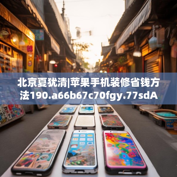 北京夏犹清|苹果手机装修省钱方法190.a66b67c70fgy.77sdA