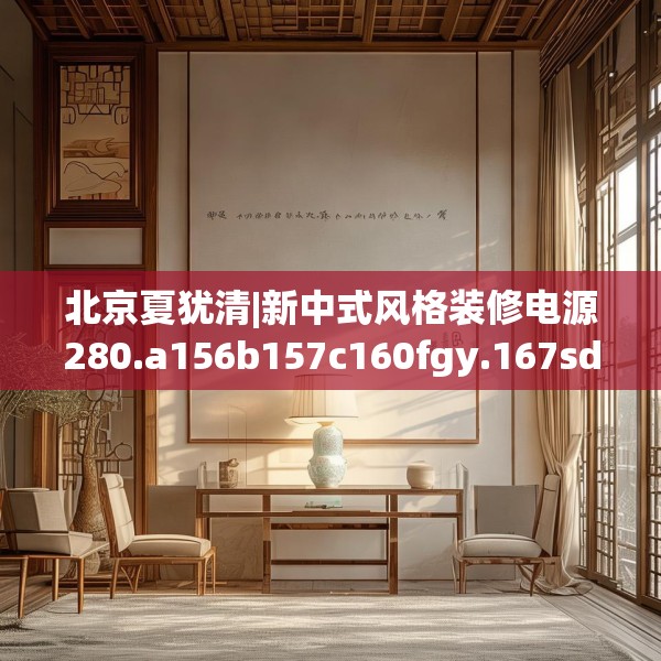 北京夏犹清|新中式风格装修电源280.a156b157c160fgy.167sdA
