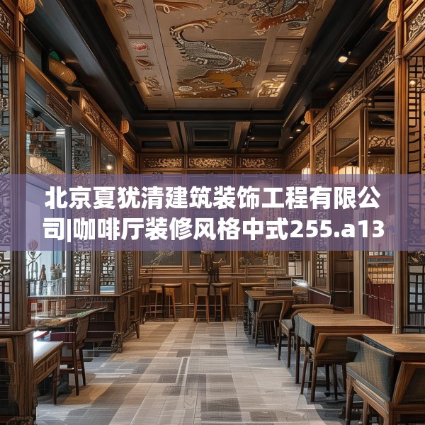 北京夏犹清建筑装饰工程有限公司|咖啡厅装修风格中式255.a131b132c135fgy.142uyk